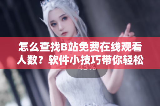怎么查找B站免費(fèi)在線觀看人數(shù)？軟件小技巧帶你輕松搞定!