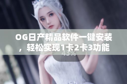 OG日產(chǎn)精品軟件一鍵安裝，輕松實現(xiàn)1卡2卡3功能