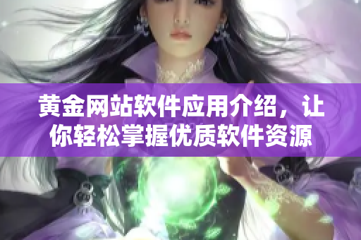 黃金網(wǎng)站軟件應(yīng)用介紹，讓你輕松掌握優(yōu)質(zhì)軟件資源