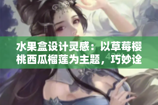 水果盒設(shè)計靈感：以草莓櫻桃西瓜榴蓮為主題，巧妙詮釋軟件界面創(chuàng)新