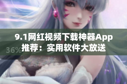 9.1網(wǎng)紅視頻下載神器App推薦：實用軟件大放送