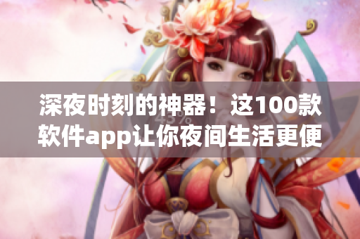 深夜時(shí)刻的神器！這100款軟件app讓你夜間生活更便捷舒適