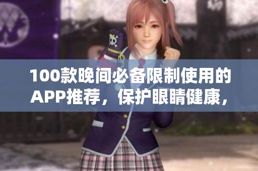 100款晚間必備限制使用的APP推薦，保護(hù)眼睛健康，晚間生活更健康。