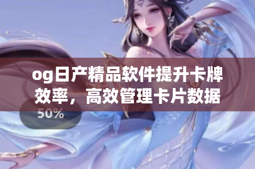 og日產(chǎn)精品軟件提升卡牌效率，高效管理卡片數(shù)據(jù)
