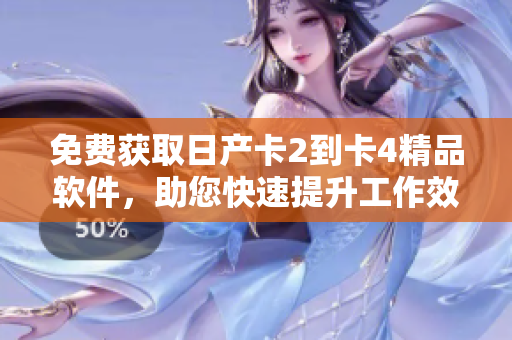 免費獲取日產(chǎn)卡2到卡4精品軟件，助您快速提升工作效率