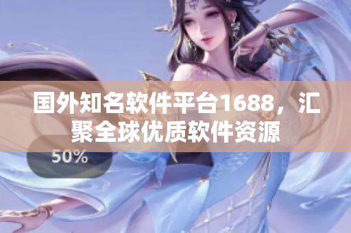 國外知名軟件平臺1688，匯聚全球優(yōu)質(zhì)軟件資源