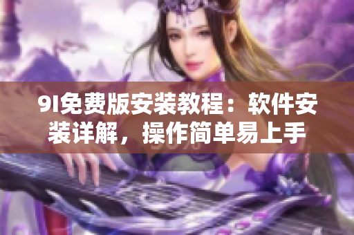 9I免費版安裝教程：軟件安裝詳解，操作簡單易上手