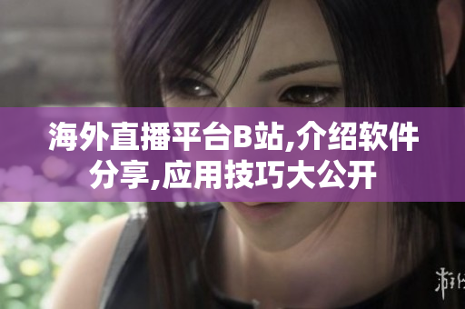 海外直播平臺(tái)B站,介紹軟件分享,應(yīng)用技巧大公開(kāi)