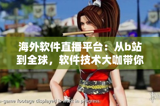 海外軟件直播平臺：從b站到全球，軟件技術(shù)大咖帶你探索最新開發(fā)趨勢