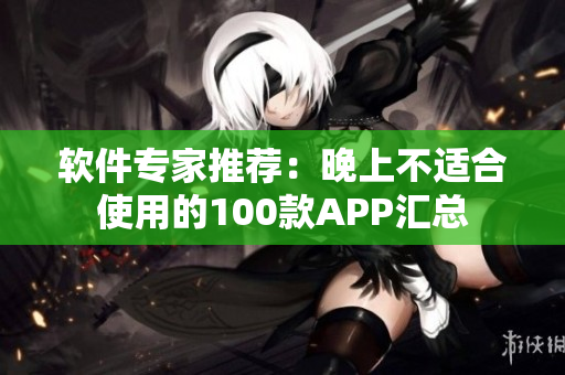 軟件專家推薦：晚上不適合使用的100款APP匯總