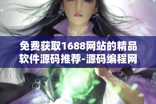 免費獲取1688網站的精品軟件源碼推薦-源碼編程網