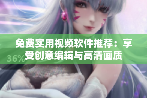 免費(fèi)實(shí)用視頻軟件推薦：享受創(chuàng)意編輯與高清畫質(zhì)