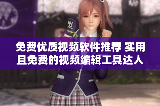 免費優(yōu)質(zhì)視頻軟件推薦 實用且免費的視頻編輯工具達人必備
