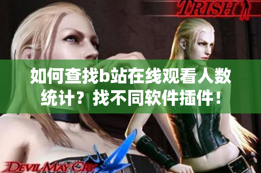如何查找b站在線觀看人數(shù)統(tǒng)計(jì)？找不同軟件插件！