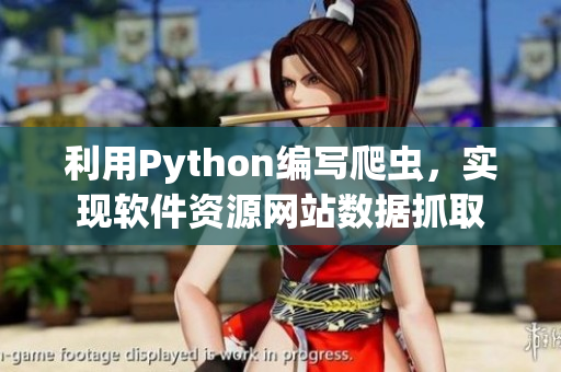 利用Python編寫(xiě)爬蟲(chóng)，實(shí)現(xiàn)軟件資源網(wǎng)站數(shù)據(jù)抓取