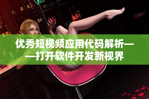 優(yōu)秀短視頻應用代碼解析——打開軟件開發(fā)新視界