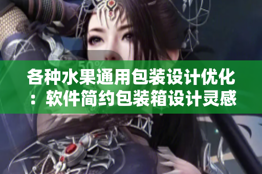 各種水果通用包裝設(shè)計(jì)優(yōu)化：軟件簡約包裝箱設(shè)計(jì)靈感分享