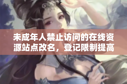 未成年人禁止訪問的在線資源站點改名，登記限制提高至十八歲