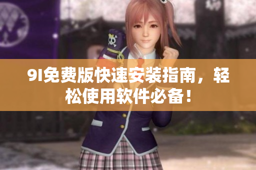 9I免費(fèi)版快速安裝指南，輕松使用軟件必備！