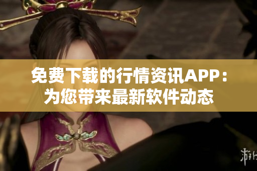 免費(fèi)下載的行情資訊APP：為您帶來(lái)最新軟件動(dòng)態(tài)