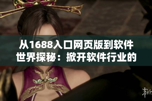 從1688入口網(wǎng)頁(yè)版到軟件世界探秘：掀開(kāi)軟件行業(yè)的神秘面紗