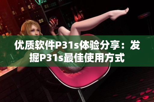 優(yōu)質(zhì)軟件P31s體驗分享：發(fā)掘P31s最佳使用方式