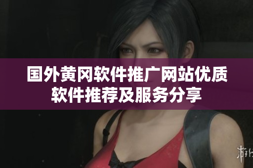國外黃岡軟件推廣網(wǎng)站優(yōu)質(zhì)軟件推薦及服務(wù)分享