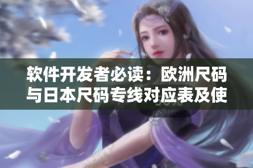 軟件開發(fā)者必讀：歐洲尺碼與日本尺碼專線對應(yīng)表及使用技巧