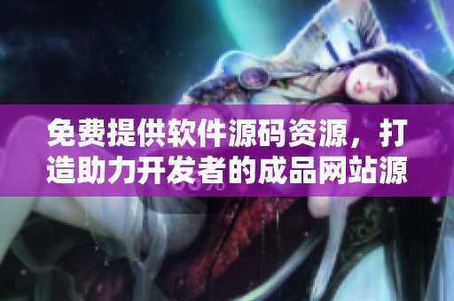 免費(fèi)提供軟件源碼資源，打造助力開(kāi)發(fā)者的成品網(wǎng)站源碼推薦平臺(tái)