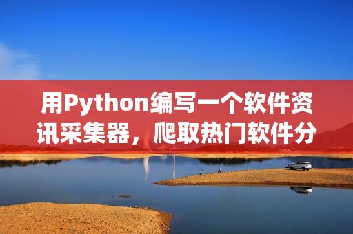 用Python編寫一個(gè)軟件資訊采集器，爬取熱門軟件分享站點(diǎn)最新動(dòng)態(tài)。