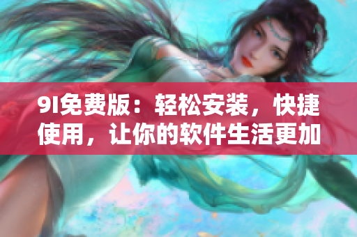 9I免費(fèi)版：輕松安裝，快捷使用，讓你的軟件生活更加便捷