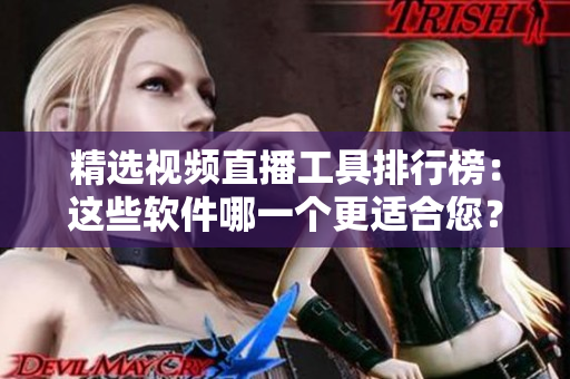 精選視頻直播工具排行榜：這些軟件哪一個(gè)更適合您？