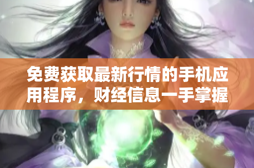 免費獲取最新行情的手機應(yīng)用程序，財經(jīng)信息一手掌握