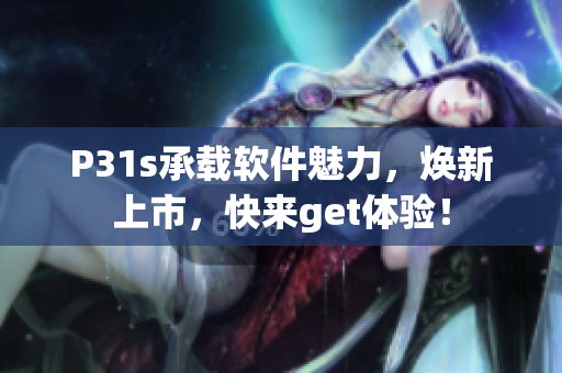 P31s承載軟件魅力，煥新上市，快來get體驗！