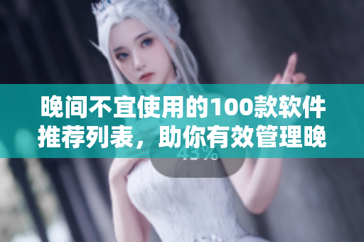 晚間不宜使用的100款軟件推薦列表，助你有效管理晚上手機(jī)使用時(shí)間