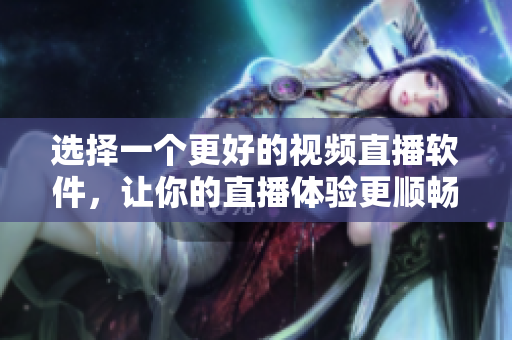 選擇一個更好的視頻直播軟件，讓你的直播體驗(yàn)更順暢