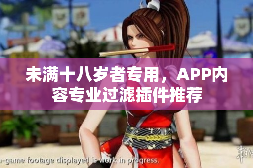 未滿十八歲者專用，APP內(nèi)容專業(yè)過濾插件推薦