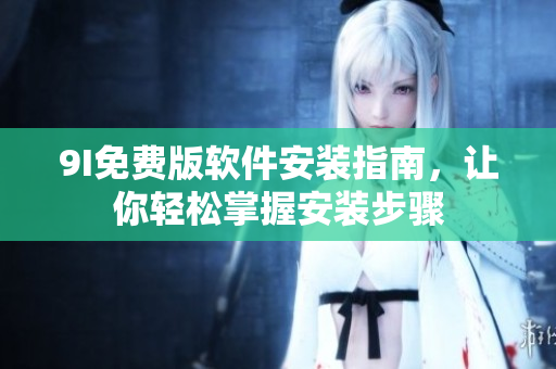 9I免費(fèi)版軟件安裝指南，讓你輕松掌握安裝步驟