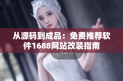 從源碼到成品：免費推薦軟件1688網(wǎng)站改裝指南