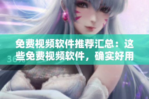 免費(fèi)視頻軟件推薦匯總：這些免費(fèi)視頻軟件，確實(shí)好用！