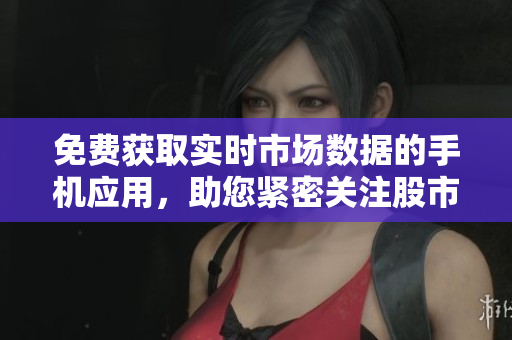免費(fèi)獲取實(shí)時(shí)市場數(shù)據(jù)的手機(jī)應(yīng)用，助您緊密關(guān)注股市變化