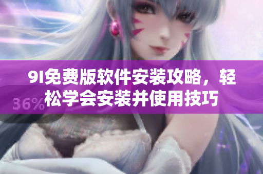 9I免費版軟件安裝攻略，輕松學會安裝并使用技巧