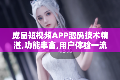 成品短視頻APP源碼技術(shù)精湛,功能豐富,用戶體驗一流