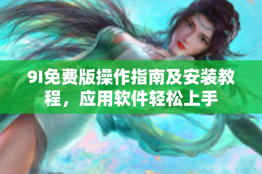 9I免費版操作指南及安裝教程，應(yīng)用軟件輕松上手