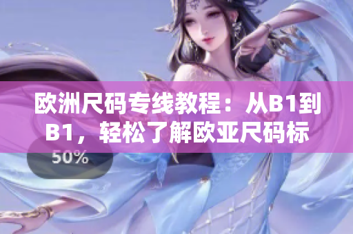 歐洲尺碼專線教程：從B1到B1，輕松了解歐亞尺碼標(biāo)準(zhǔn)