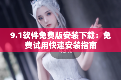 9.1軟件免費(fèi)版安裝下載：免費(fèi)試用快速安裝指南
