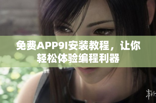 免費(fèi)APP9I安裝教程，讓你輕松體驗(yàn)編程利器