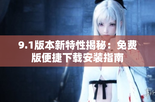 9.1版本新特性揭秘：免費(fèi)版便捷下載安裝指南