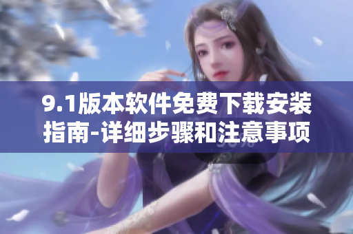 9.1版本軟件免費(fèi)下載安裝指南-詳細(xì)步驟和注意事項(xiàng)