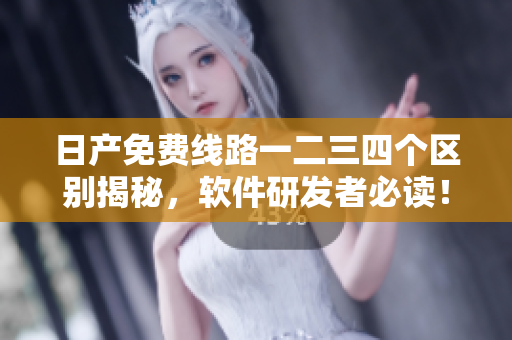 日產(chǎn)免費線路一二三四個區(qū)別揭秘，軟件研發(fā)者必讀！